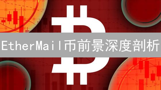 EtherMail币前景深度剖析：隐私邮件的区块链革命？