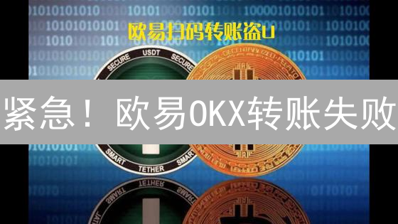 紧急！欧易OKX转账失败？9大原因+解决方案全攻略！